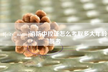 乌兰察布消防中控证怎么考取多大年龄能考